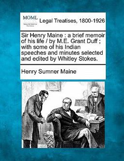 Sir Henry Maine : a brief memoir of his life / by M. E. Grant Duff; with some of his Indian speeches and minutes selected and edited by Whitley Stokes