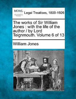 The works of Sir William Jones : with the life of the author / by Lord Teignmouth. Volume 6 Of 13