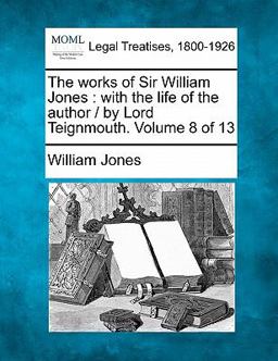 The works of Sir William Jones : with the life of the author / by Lord Teignmouth. Volume 8 Of 13