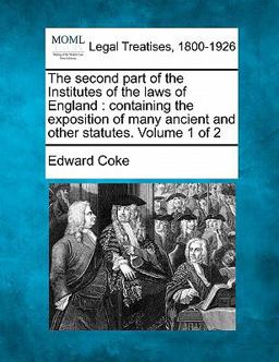 The second part of the Institutes of the laws of England : containing the exposition of many ancient and other statutes. Volume 1 Of 2