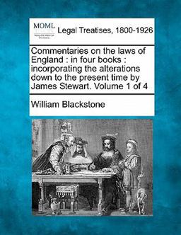 Commentaries on the laws of England : in four books : incorporating the alterations down to the present time by James Stewart. Volume 1 Of 4