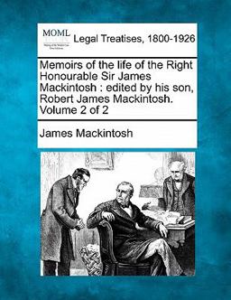 Memoirs of the life of the Right Honourable Sir James Mackintosh : edited by his son, Robert James Mackintosh. Volume 2 Of 2