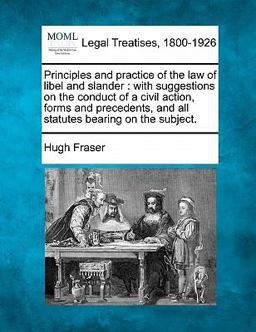 Principles and practice of the law of libel and slander : with suggestions on the conduct of a civil action, forms and precedents, and all statutes bearing on the Subject