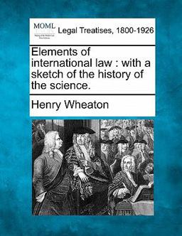 Elements of international law : with a sketch of the history of the Science