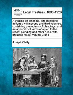 A treatise on pleading, and parties to actions : with second and third volumes, containing precedents of pleadings, and an appendix of forms adapted to the recent pleading and other rules, with practical notes. Volume 3 Of 3