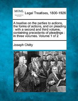 A treatise on the parties to actions, the forms of actions, and on pleading : with a second and third volume, containing precedents of pleadings : in three volumes. Volume 1 Of 2