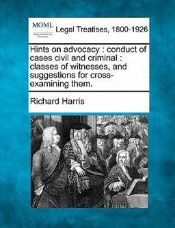 Hints on advocacy : conduct of cases civil and criminal : classes of witnesses, and suggestions for cross-examining Them
