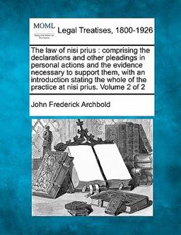 The law of nisi prius : comprising the declarations and other pleadings in personal actions and the evidence necessary to support them, with an introduction stating the whole of the practice at nisi prius. Volume 2 Of 2
