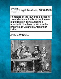 Principles of the law of real property : intended as a first book for the use of students in conveyancing : adapted to the laws in force in the province of Ontario by Alexander Leith