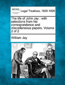 The life of John Jay : with selections from his correspondence and miscellaneous papers. Volume 2 Of 2