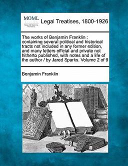 The works of Benjamin Franklin : containing several political and historical tracts not included in any former edition, and many letters official and private not hitherto published, with notes and a life of the author / by Jared Sparks. Volume 2 Of 9