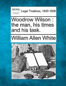 Woodrow Wilson : the man, his times and his Task