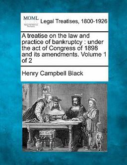 A treatise on the law and practice of bankruptcy : under the act of Congress of 1898 and its amendments. Volume 1 Of 2