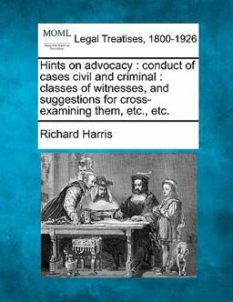 Hints on advocacy : conduct of cases civil and criminal : classes of witnesses, and suggestions for cross-examining them, etc. , Etc
