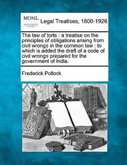 The law of torts : a treatise on the principles of obligations arising from civil wrongs in the common law : to which Is added the draft of a code of civil wrongs prepared for the government of India