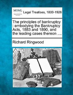 The principles of bankruptcy : embodying the Bankruptcy Acts, 1883 and 1890, and the leading cases Thereon ... .