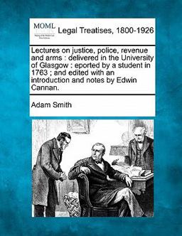 Lectures on justice, police, revenue and arms : delivered in the University of Glasgow : eported by a student in 1763; and edited with an introduction and notes by Edwin Cannan