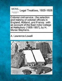 Colonial civil service : the selection and training of colonial officials in England, Holland, and France : with an account of the East India College at Haileybury (1806-1857), by H. Morse Stephens