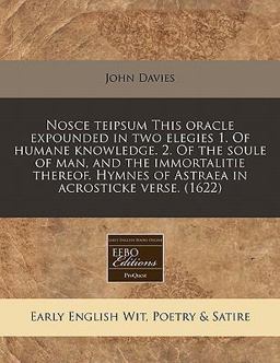 Nosce teipsum This oracle expounded in two elegies 1. of humane knowledge. 2. of the soule of man, and the immortalitie thereof. Hymnes of Astraea in acrosticke Verse. (1622)