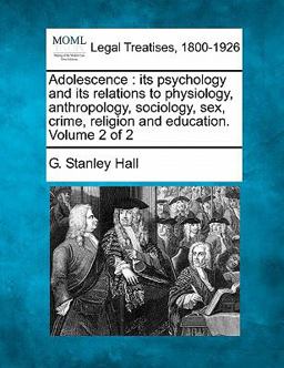 Adolescence : its psychology and its relations to physiology, anthropology, sociology, sex, crime, religion and education. Volume 2 Of 2