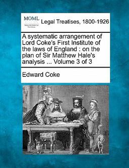 A systematic arrangement of Lord Coke's First Institute of the laws of England : on the plan of Sir Matthew Hale's analysis ... Volume 3 Of 3