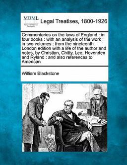 Commentaries on the laws of England : in four books : with an analysis of the work : in two volumes : from the nineteenth London edition with a life of the author and notes, by Christian, Chitty, Lee, Hovenden and Ryland : and also references to American