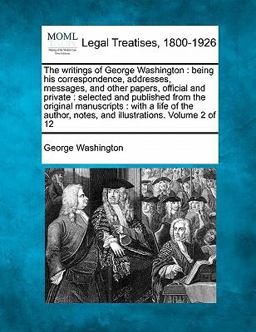 The writings of George Washington : being his correspondence, addresses, messages, and other papers, official and private : selected and published from the original manuscripts : with a life of the author, notes, and illustrations. Volume 2 Of 12