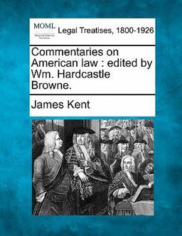 Commentaries on American law : edited by Wm. Hardcastle Browne