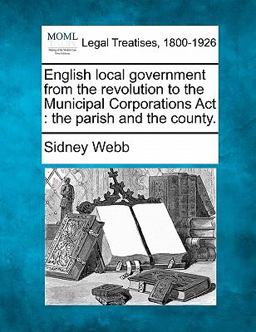 English local government from the revolution to the Municipal Corporations Act : the parish and the County