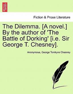 The Dilemma. [A novel. ] by the author of 'the Battle of Dorking' [I. E. Sir George T. Chesney].