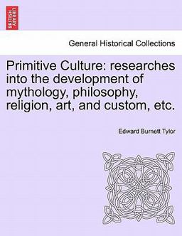 Primitive Culture: researches into the development of mythology, philosophy, religion, art, and custom, Etc