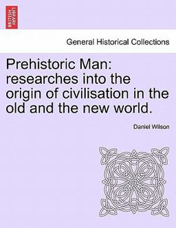 Prehistoric Man: researches into the origin of civilisation in the old and the new World