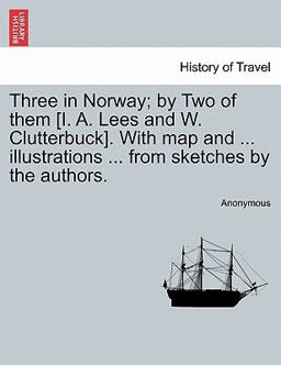 Three in Norway; by Two of them [I. A. Lees and W. Clutterbuck]. with map and ... illustrations ... from sketches by the Authors
