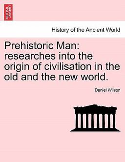 Prehistoric Man: researches into the origin of civilisation in the old and the new World