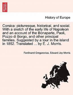 Corsica: picturesque, historical, and social. with a sketch of the early life of Napoleon and an account of the Bonaparte, Paoli, Pozzo di Borgo, and other principal families. Suggested by a tour in the island in 1852. Translated ... by E. J. Morris