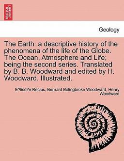The Earth: a descriptive history of the phenomena of the life of the Globe. the Ocean, Atmosphere and Life; being the second series. Translated by B. B. Woodward and edited by H. Woodward. Illustrated