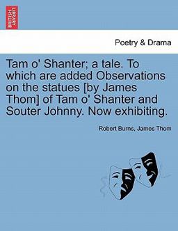 Tam O' Shanter; a Tale to Which Are Added Observations on the Statues [by James Thom] of Tam O' Shanter and Souter Johnny Now Exhibiting