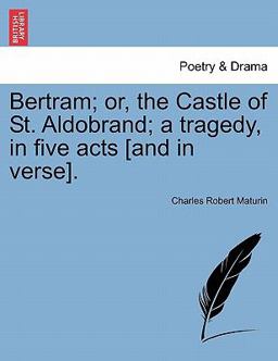 Bertram; or, the Castle of St Aldobrand; a Tragedy, in Five Acts [and in Verse]