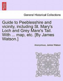 Guide to Peeblesshire and Vicinity, Including St Mary's Loch and Grey Mare's Tail with Map, etc [by James Watson ]