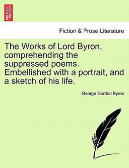The Works of Lord Byron, Comprehending the Suppressed Poems Embellished with a Portrait, and a Sketch of His Life
