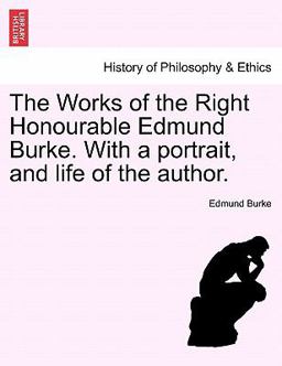 The Works of the Right Honourable Edmund Burke with a Portrait, and Life of the Author