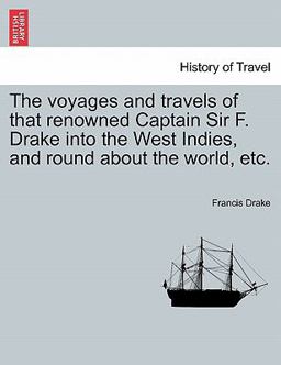 The Voyages and Travels of That Renowned Captain Sir F Drake into the West Indies, and Round about the World, Etc