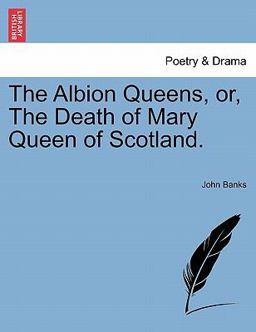 The Albion Queens, or, the Death of Mary Queen of Scotland