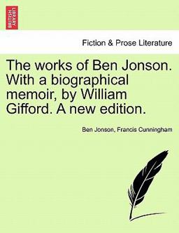 The Works of Ben Jonson with a Biographical Memoir, by William Gifford a New Edition