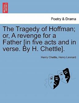 The Tragedy of Hoffman; or, a Revenge for a Father [in Five Acts and in Verse by H Chettle]