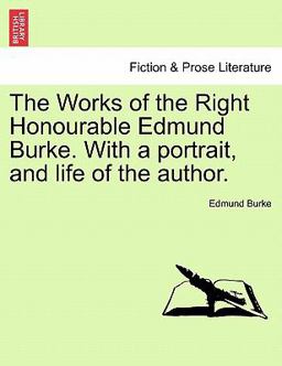 The Works of the Right Honourable Edmund Burke with a Portrait, and Life of the Author