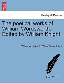 The Poetical Works of William Wordsworth Edited by William Knight