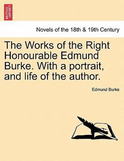 The Works of the Right Honourable Edmund Burke with a Portrait, and Life of the Author