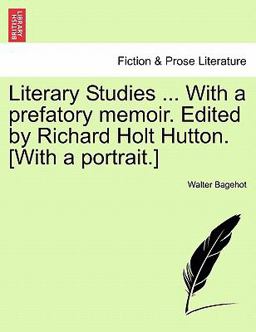 Literary Studies with a Prefatory Memoir Edited by Richard Holt Hutton [with a Portrait ]