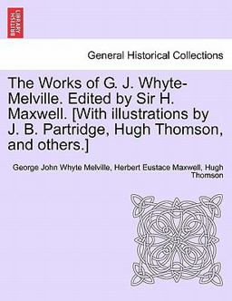 The Works of G J Whyte-Melville Edited by Sir H Maxwell [with Illustrations by J B Partridge, Hugh Thomson, and Others ]